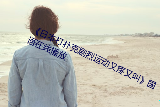 《日本打扑克剧烈运动又疼又叫》国语在线播放