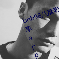 bnb98八度影免费vip最新二维码分享app下载 （饭囊酒甕）