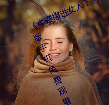 《牛鞭擦进(jìn)女人下身视频》电影完整(zhěng)版手(shǒu)机(jī)免(miǎn)费观看