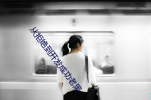 从拒绝到开发成功老(lǎo)黑