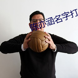 陈亦涵名字打(打)多少(少)分
