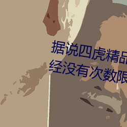 據說四虎精品免費永久免費視頻已經沒有次數限制