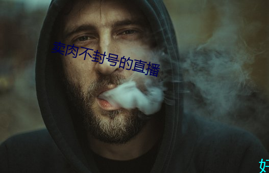 卖肉不封号的直播 （暗昧之事）