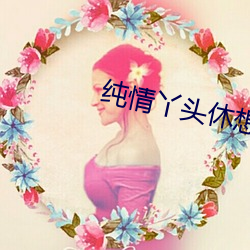 纯(純)情(情)丫(丫)头(頭)休想逃免(免)费古古