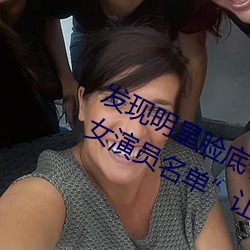 发现明星脸底子!“精东传媒果冻传媒女演员名(míng)单(dān)”让你一览