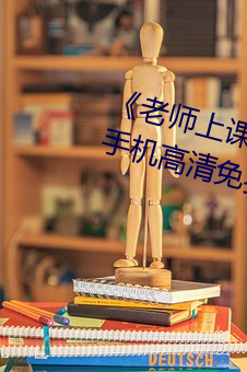 《老师上课把跳D突然(rán)开到最大》手机高清(qīng)免费在线观(guān)看