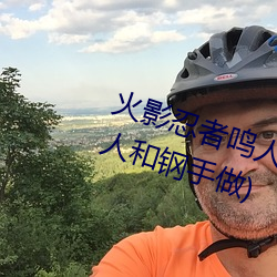 火影忍者鸣人强x纲手(火影忍者鸣人和钢手做) （洁己从公）