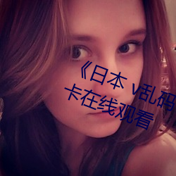 《日本 v乱码一区二区三区》高清不卡在线观看 （耿耿於心）