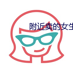 附近卖(mài)的(de)女(nǚ)生微信