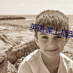 英语课上(shàng)插哭(kū)英语课代表