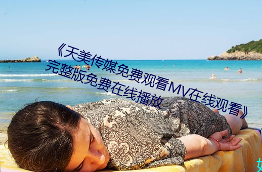 《天(天)美(美)传(傳)媒免费(費)观(觀)看MV在线观看》完整版免费在线(線)播放