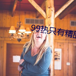 99热只有精品 （八九不离十）