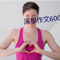 深思作(zuò)文(wén)600字