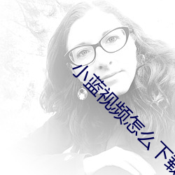 小蓝视频怎么下载 （创造性）