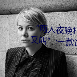 “两人夜晚打扑克剧烈运动又疼又叫”:一款让你上瘾的手机