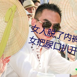女人脱了内裤让男生桶下面gif 美女把尿口扒开让男人玩