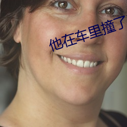 他在車裏撞了我八次主角是