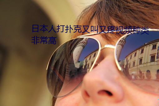 日本人打扑克又叫又疼视频种类非常高