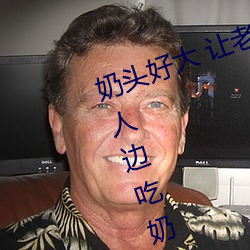 奶头好大 让(讓)老子(子)摸摸动态(態)图 口(口)述男(男)人边(邊)吃奶边挵进去呻吟