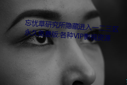 忘忧草研究所隐藏进入一二三区永久免费版:各种VIP影视资源