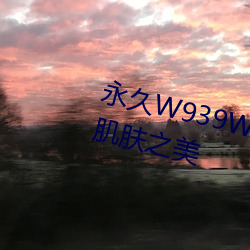 永久W939W75W75W乳液:绽(綻)放(放)肌肤之美(美)