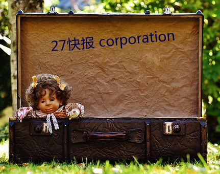 27快报 corporation （寒心消志）