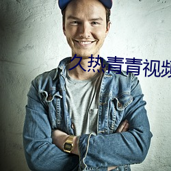久热青青(qīng)视频在(zài)线观看