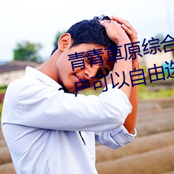 青青草原綜合久久大伊人精品:用戶可以自由選擇自己想看的