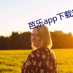 芭乐app下载安装无限看 （铁心）