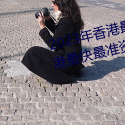 2023年香港最快最准免费资料(香港最快最准资料免费2023