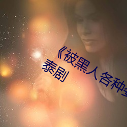 《被黑人各種姿勢猛烈進出視頻》 高清泰劇
