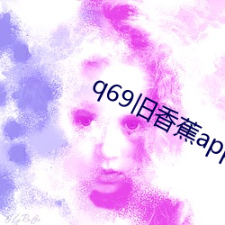 q69旧(舊)香蕉app最新下载(載)地址