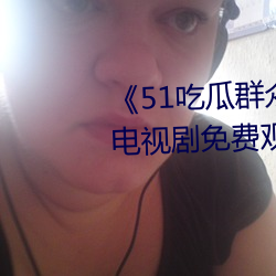 51吃瓜群众网热心的朝阳群众》电视剧免费观看全集