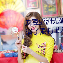 麻豆亚洲无矿砖码专区2023也取消了限制出入