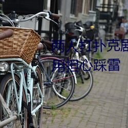 两人打扑克剧烈运动又疼又叫不用担心踩雷