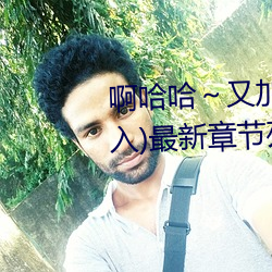 啊哈哈～又加了一根手指(徹底進入)最新章節列表