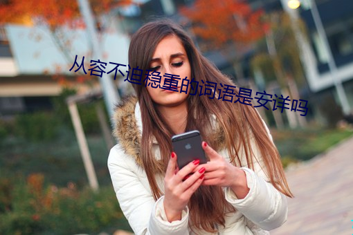 从容不(不)迫稳重的词(詞)语(語)是安(安)详吗(嗎)