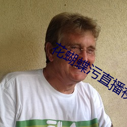 花蝴(蝴)蝶(蝶)污直(直)播(播)视频