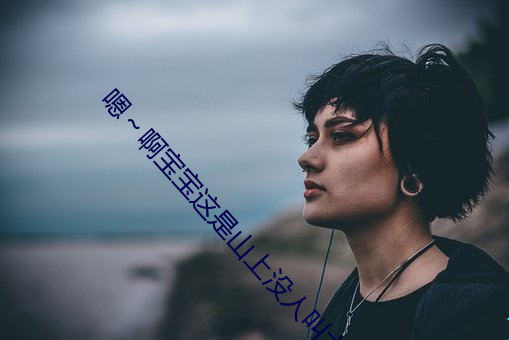 嗯～啊宝宝这是山上没人叫大声点