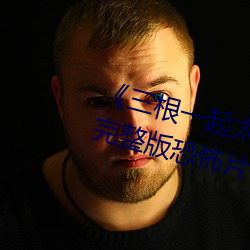 《三根一起太大了(le)会坏掉(diào)的视频》完整版恐(kǒng)怖片