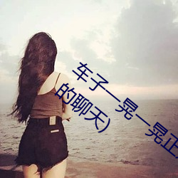 车子(子)一(一)晃一晃正(正)好掩盖我(聊刺激的不(不)封(封)号的聊(聊)天)
