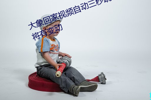 大象回家视频自动三秒跳转隐藏版将有变动