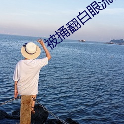 被捅翻白眼流口水流眼泪散
