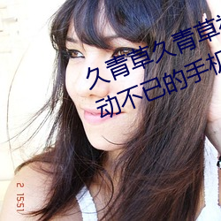 久青草久青草視頻在線觀看:令人心動不已的手機追劇神器
