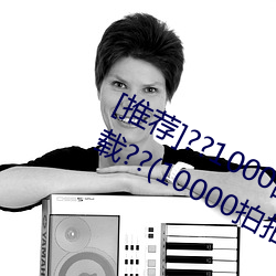 [推荐]??1000部啪啪未满十八勿入下载??(10000拍拍18勿入免