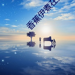 香蕉伊煮在人线(xiàn)国(guó)产(chǎn)