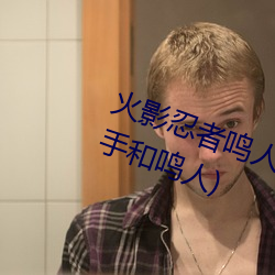 火影忍者鸣人强x纲手(火影忍者纲(gāng)手(shǒu)和鸣人)