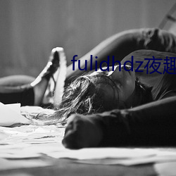 fulidhdz夜趣(趣)入(入)口