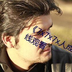 《7x7x7x人成免費進入》手機高清在線觀看