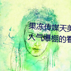果冻传媒天美传媒京东影业一区:人气爆棚的看片神器